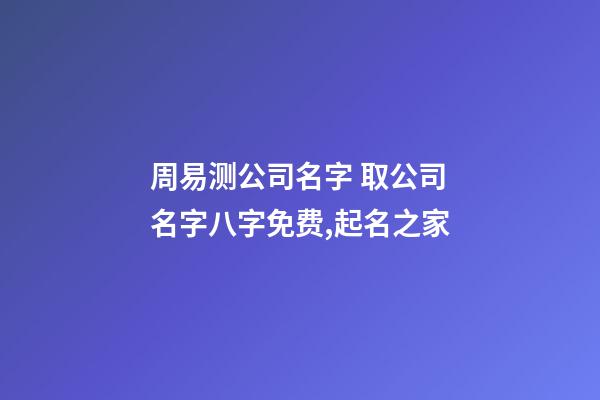 周易测公司名字 取公司名字八字免费,起名之家